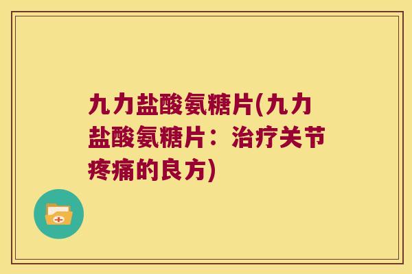 九力盐酸氨糖片(九力盐酸氨糖片:关节的良方) 九力盐酸氨糖片(九力盐酸氨糖片:关节的良方)