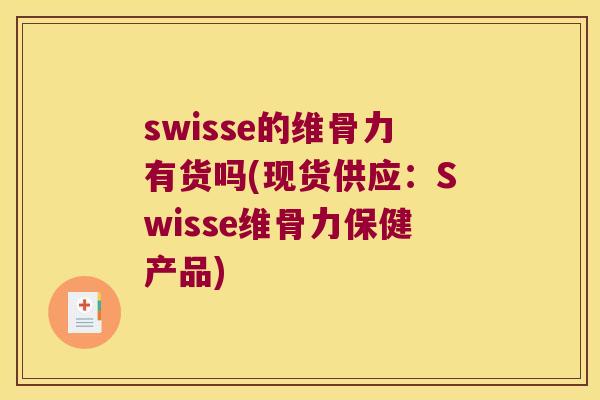 swisse的维骨力有货吗(现货供应：Swisse维骨力保健产品)