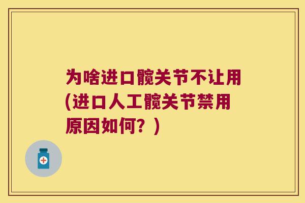 为啥进口髋关节不让用(进口人工髋关节禁用原因如何?) 为啥进口髋关节不让用(进口人工髋关节禁用原因如何?)