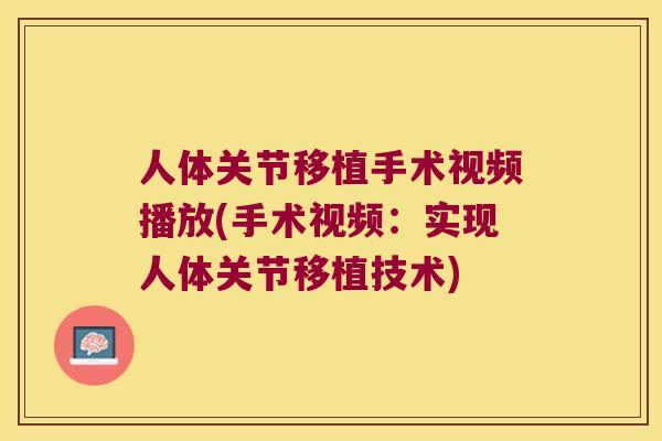 人体关节移植手术视频播放(手术视频:实现人体关节移植技术) 人体关节移植手术视频播放(手术视频:实现人体关节移植技术)