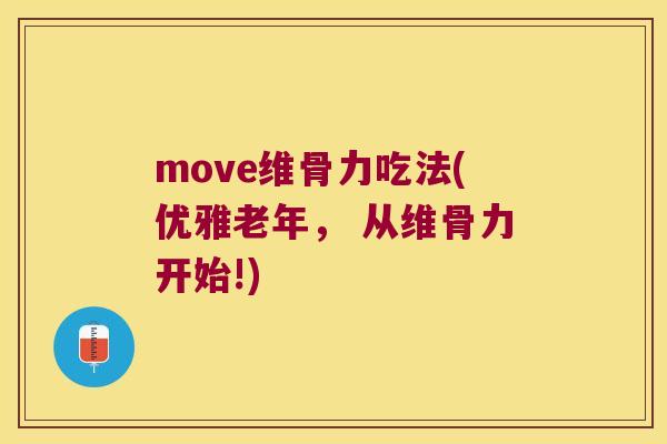 move维骨力吃法(优雅老年， 从维骨力开始!)