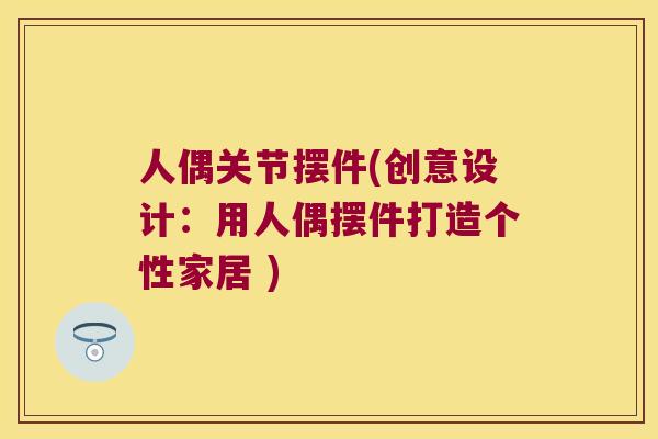人偶关节摆件(创意设计：用人偶摆件打造个性家居 )
