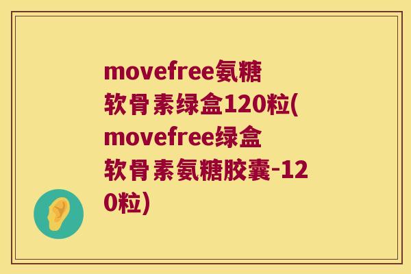 movefree氨糖软骨素绿盒120粒(movefree绿盒软骨素氨糖胶囊-120粒) movefree氨糖软骨素绿盒120粒(movefree绿盒软骨素氨糖胶囊-120粒)