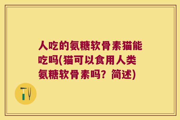 人吃的氨糖软骨素猫能吃吗(猫可以食用人类氨糖软骨素吗?简述) 人吃的氨糖软骨素猫能吃吗(猫可以食用人类氨糖软骨素吗?简述)