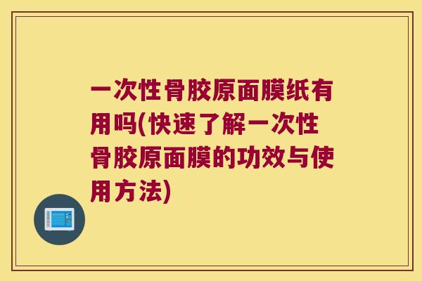 一次性骨胶原面膜纸有用吗(快速了解一次性骨胶原面膜的功效与使用方法) 一次性骨胶原面膜纸有用吗(快速了解一次性骨胶原面膜的功效与使用方法)