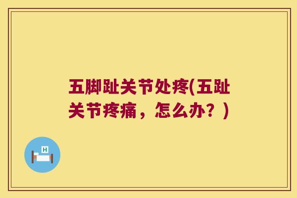 五脚趾关节处疼(五趾关节，怎么办？)