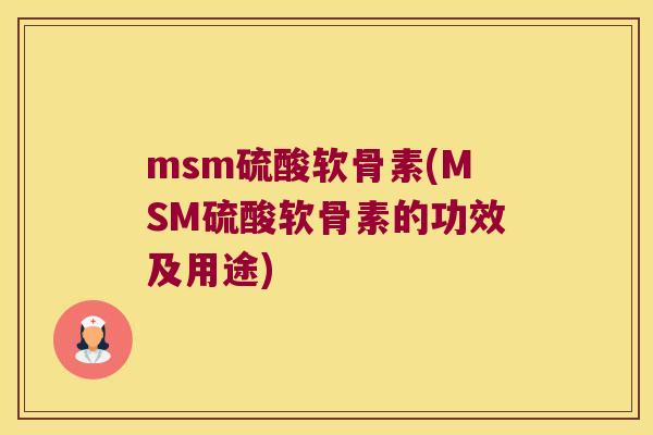 msm硫酸软骨素(MSM硫酸软骨素的功效及用途) msm硫酸软骨素(MSM硫酸软骨素的功效及用途)