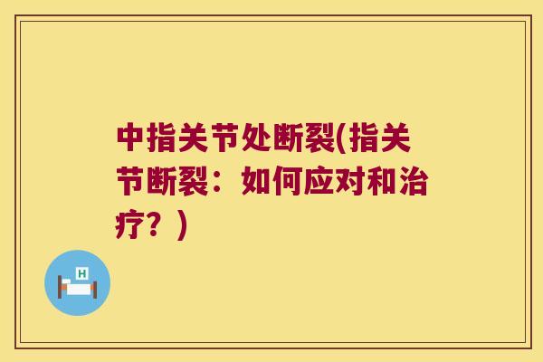 中指关节处断裂(指关节断裂：如何应对和？)