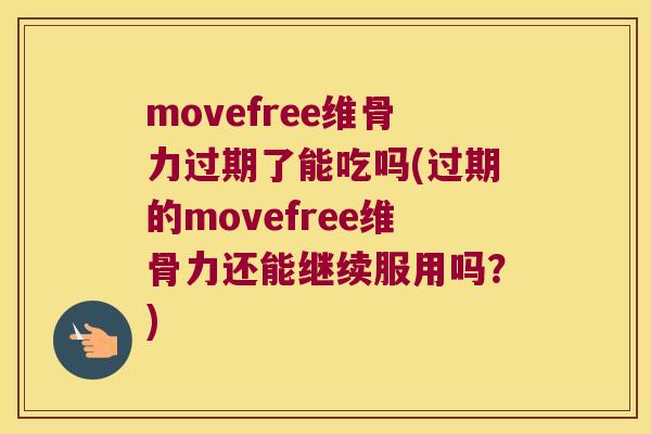 movefree维骨力过期了能吃吗(过期的movefree维骨力还能继续服用吗？)