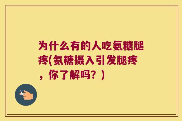 为什么有的人吃氨糖腿疼(氨糖摄入引发腿疼,你了解吗?) 为什么有的人吃氨糖腿疼(氨糖摄入引发腿疼,你了解吗?)