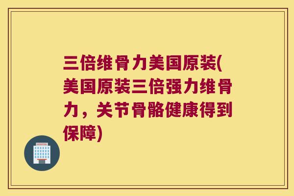 三倍维骨力美国原装(美国原装三倍强力维骨力,关节骨骼健康得到保障) 三倍维骨力美国原装(美国原装三倍强力维骨力,关节骨骼健康得到保障)