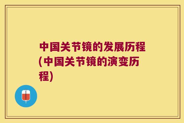 中国关节镜的发展历程(中国关节镜的演变历程)