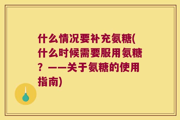 什么情况要补充氨糖(什么时候需要服用氨糖?——关于氨糖的使用指南) 什么情况要补充氨糖(什么时候需要服用氨糖?——关于氨糖的使用指南)