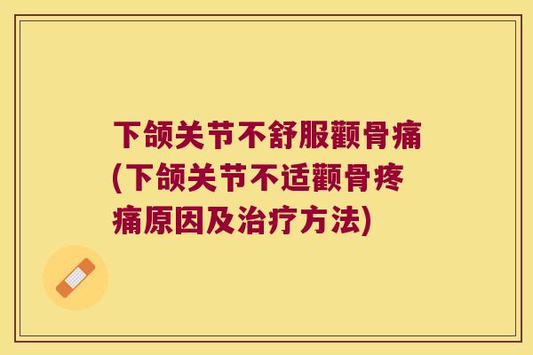 下颌关节不舒服颧骨痛(下颌关节不适颧骨原因及方法) 下颌关节不舒服颧骨痛(下颌关节不适颧骨原因及方法)