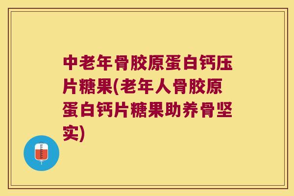 中老年骨胶原蛋白钙压片糖果(老年人骨胶原蛋白钙片糖果助养骨坚实)
