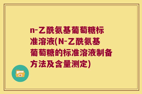 n-乙酰氨基葡萄糖标准溶液(N-乙酰氨基葡萄糖的标准溶液制备方法及含量测定)