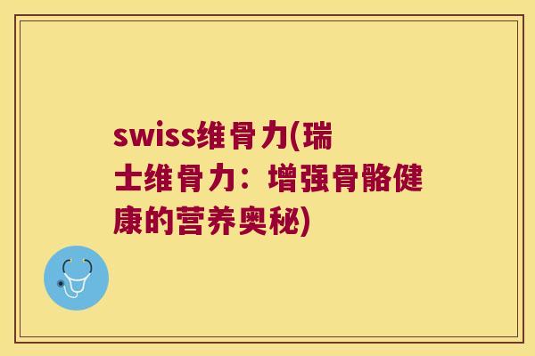 swiss维骨力(瑞士维骨力:增强骨骼健康的营养奥秘) swiss维骨力(瑞士维骨力:增强骨骼健康的营养奥秘)