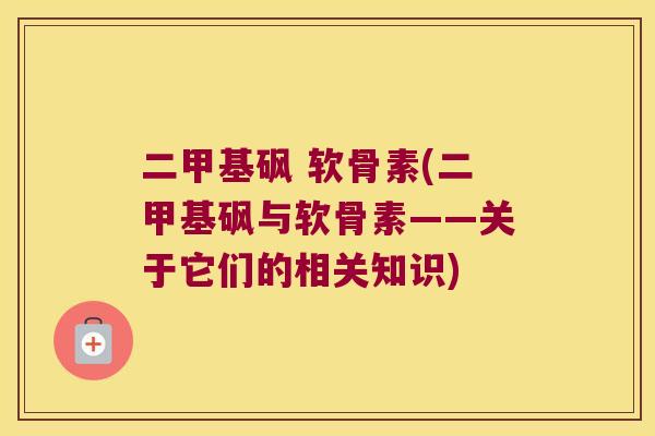 二甲基砜 软骨素(二甲基砜与软骨素——关于它们的相关知识) 二甲基砜 软骨素(二甲基砜与软骨素——关于它们的相关知识)