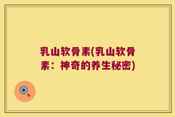 乳山软骨素(乳山软骨素：神奇的养生秘密)