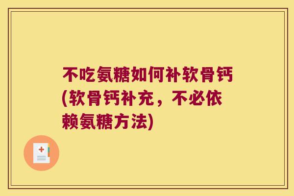 不吃氨糖如何补软骨钙(软骨钙补充，不必依赖氨糖方法)