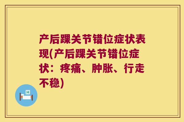 产后踝关节错位症状表现(产后踝关节错位症状：、、行走不稳)