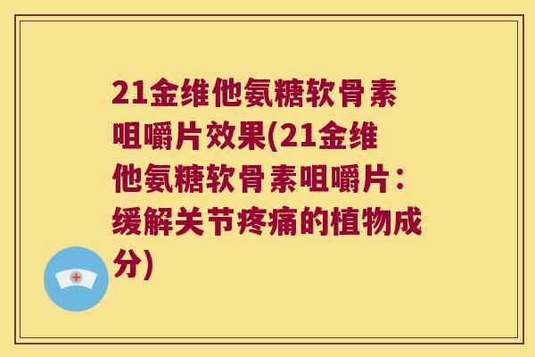 21金维他氨糖软骨素咀嚼片效果(21金维他氨糖软骨素咀嚼片：缓解关节的植物成分)