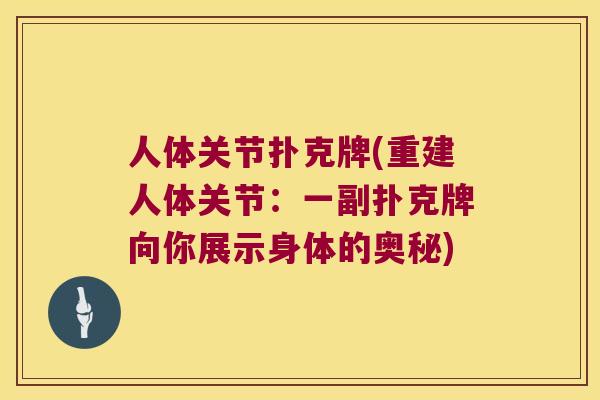 人体关节扑克牌(重建人体关节:一副扑克牌向你展示身体的奥秘) 人体关节扑克牌(重建人体关节:一副扑克牌向你展示身体的奥秘)