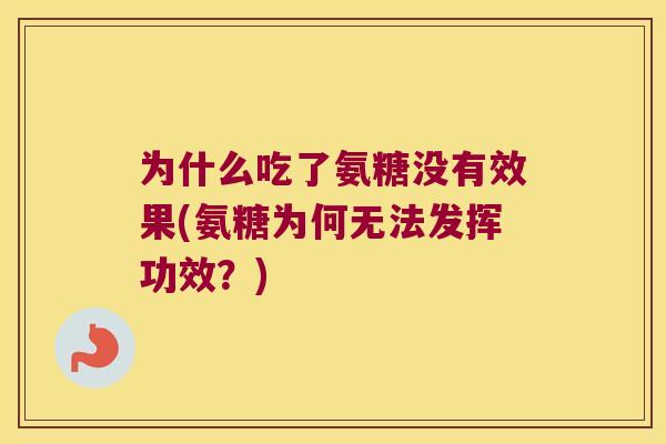 为什么吃了氨糖没有效果(氨糖为何无法发挥功效?) 为什么吃了氨糖没有效果(氨糖为何无法发挥功效?)