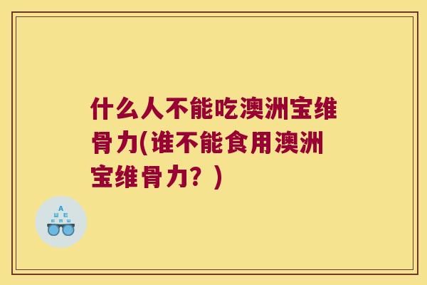 什么人不能吃澳洲宝维骨力(谁不能食用澳洲宝维骨力?) 什么人不能吃澳洲宝维骨力(谁不能食用澳洲宝维骨力?)