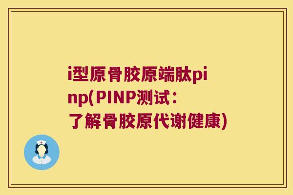 i型原骨胶原端肽pinp(PINP测试：了解骨胶原代谢健康)