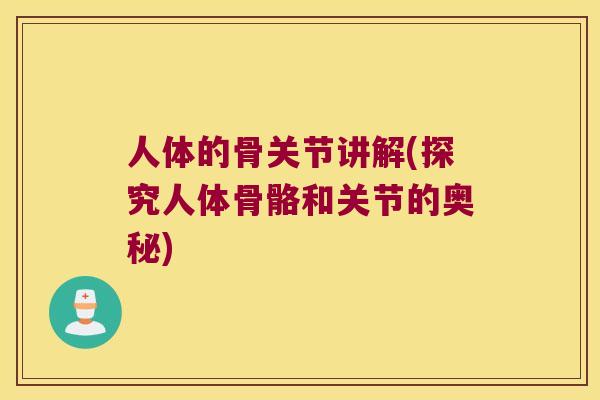 人体的骨关节讲解(探究人体骨骼和关节的奥秘) 人体的骨关节讲解(探究人体骨骼和关节的奥秘)