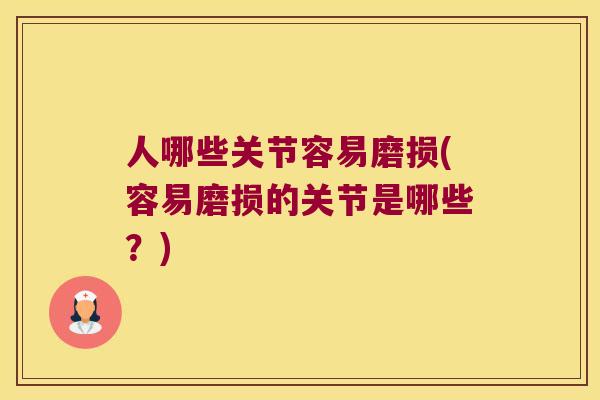 人哪些关节容易磨损(容易磨损的关节是哪些?) 人哪些关节容易磨损(容易磨损的关节是哪些?)