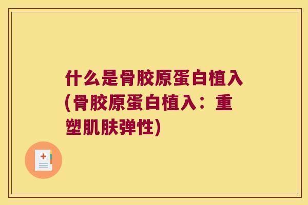 什么是骨胶原蛋白植入(骨胶原蛋白植入：重塑弹性)