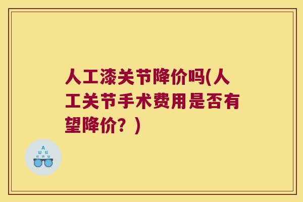 人工漆关节降价吗(人工关节手术费用是否有望降价?) 人工漆关节降价吗(人工关节手术费用是否有望降价?)