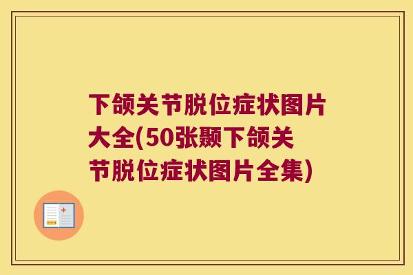下颌关节脱位症状图片大全(50张颞下颌关节脱位症状图片全集)