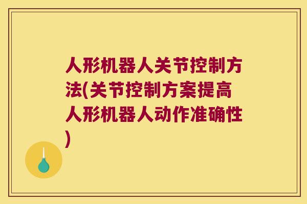 人形机器人关节控制方法(关节控制方案提高人形机器人动作准确性) 人形机器人关节控制方法(关节控制方案提高人形机器人动作准确性)