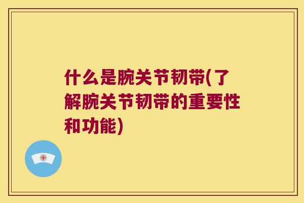 什么是腕关节韧带(了解腕关节韧带的重要性和功能)
