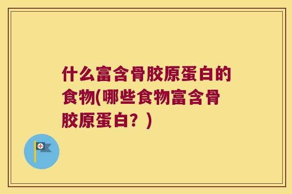 什么富含骨胶原蛋白的食物(哪些食物富含骨胶原蛋白?) 什么富含骨胶原蛋白的食物(哪些食物富含骨胶原蛋白?)