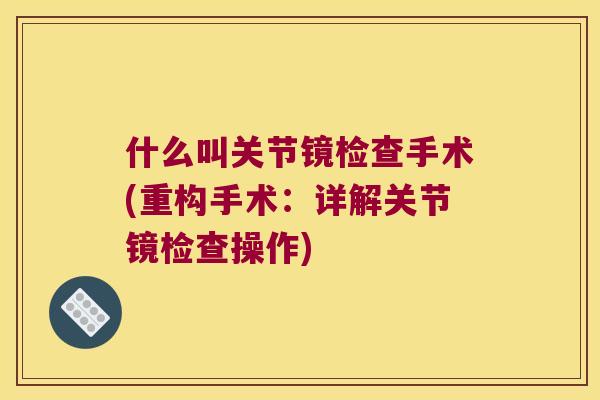 什么叫关节镜检查手术(重构手术：详解关节镜检查操作)