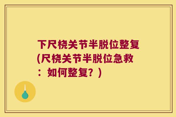 下尺桡关节半脱位整复(尺桡关节半脱位急救:如何整复?) 下尺桡关节半脱位整复(尺桡关节半脱位急救:如何整复?)