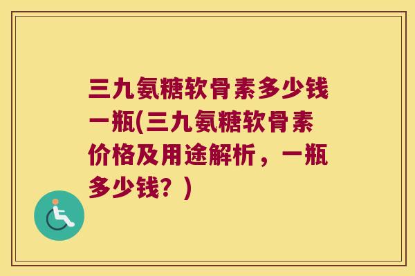 三九氨糖软骨素多少钱一瓶(三九氨糖软骨素价格及用途解析,一瓶多少钱?) 三九氨糖软骨素多少钱一瓶(三九氨糖软骨素价格及用途解析,一瓶多少钱?)
