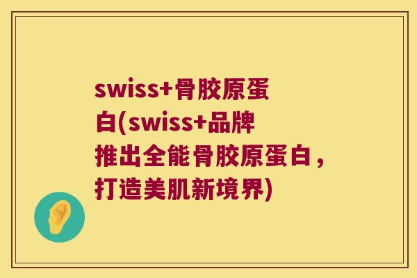 swiss+骨胶原蛋白(swiss+品牌推出全能骨胶原蛋白，打造美肌新境界)