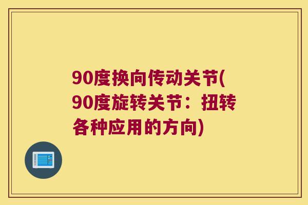 90度换向传动关节(90度旋转关节:扭转各种应用的方向) 90度换向传动关节(90度旋转关节:扭转各种应用的方向)