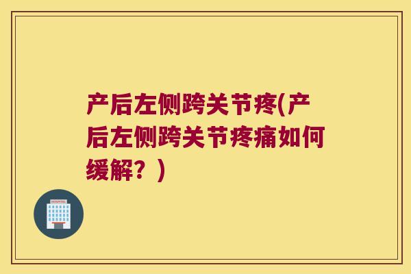 产后左侧跨关节疼(产后左侧跨关节如何缓解？)