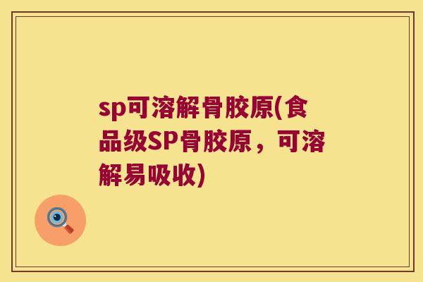 sp可溶解骨胶原(食品级SP骨胶原，可溶解易吸收)