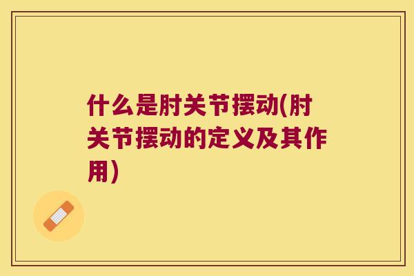 什么是肘关节摆动(肘关节摆动的定义及其作用)