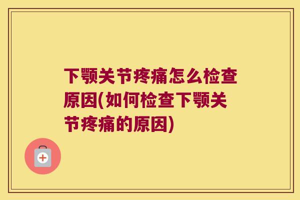 下颚关节怎么检查原因(如何检查下颚关节的原因)