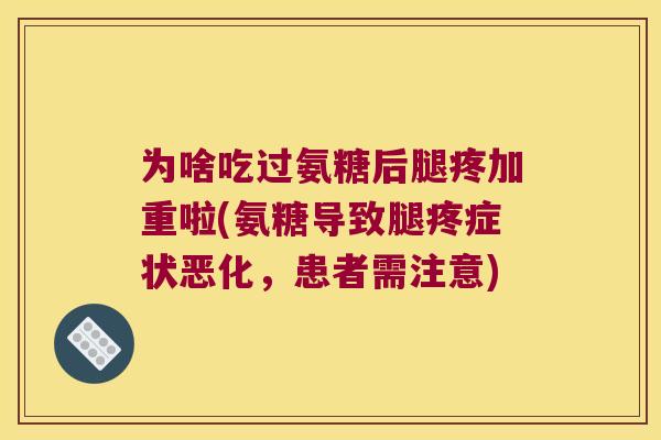 为啥吃过氨糖后腿疼加重啦(氨糖导致腿疼症状恶化,患者需注意) 为啥吃过氨糖后腿疼加重啦(氨糖导致腿疼症状恶化,患者需注意)