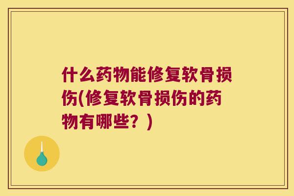 什么能修复软骨损伤(修复软骨损伤的有哪些?) 什么能修复软骨损伤(修复软骨损伤的有哪些?)