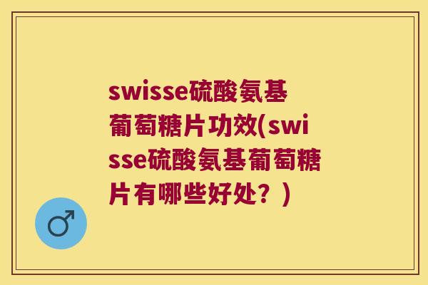 swisse硫酸氨基葡萄糖片功效(swisse硫酸氨基葡萄糖片有哪些好处?) swisse硫酸氨基葡萄糖片功效(swisse硫酸氨基葡萄糖片有哪些好处?)